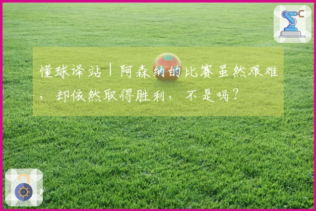 懂球译站｜阿森纳的比赛虽然艰难，却依然取得胜利，不是吗？