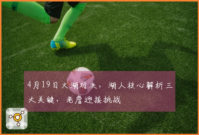 4月19日火湖对决，湖人核心解析三大关键，老詹迎接挑战