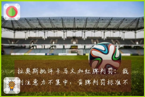 拉奥斯批评卡马文加红牌判罚：裁判注意力不集中，黄牌判罚标准不公