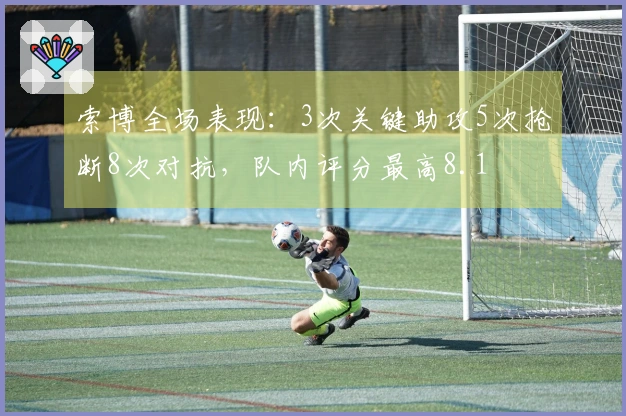 索博全场表现：3次关键助攻5次抢断8次对抗，队内评分最高8.1