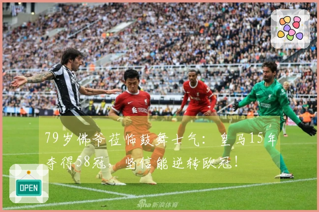 79岁佛爷莅临鼓舞士气：皇马15年夺得58冠，坚信能逆转欧冠！