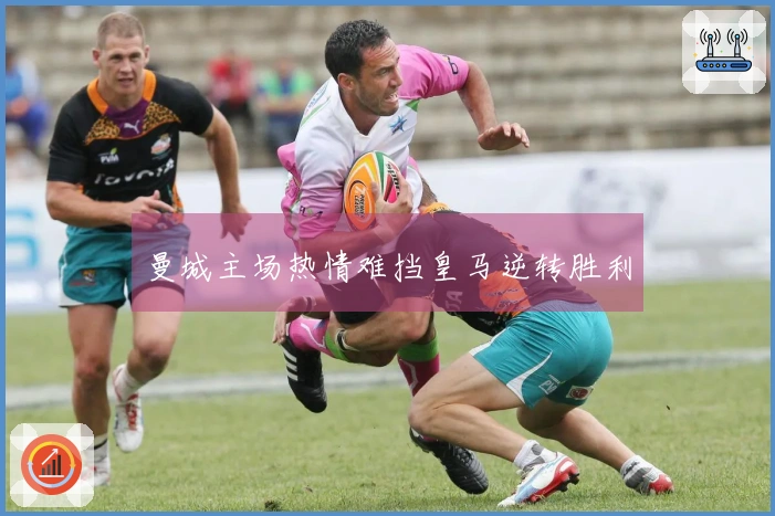 曼城主场热情难挡皇马逆转胜利