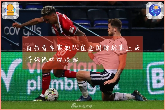 南昌青年赛艇队在全国锦标赛上获得双银辉煌成就