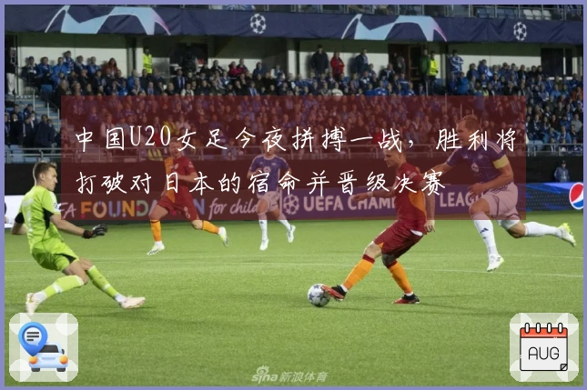 中国U20女足今夜拼搏一战，胜利将打破对日本的宿命并晋级决赛
