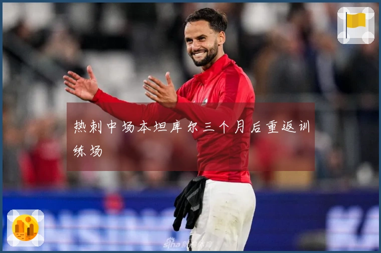 热刺中场本坦库尔三个月后重返训练场