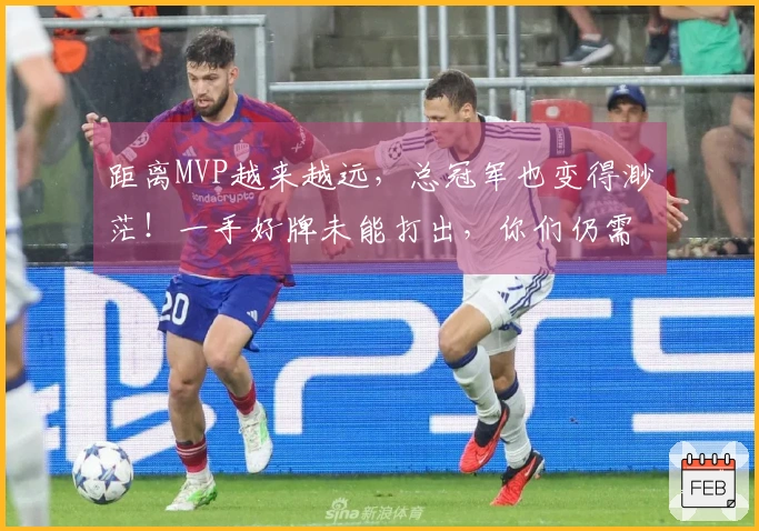 距离MVP越来越远，总冠军也变得渺茫！一手好牌未能打出，你们仍需成长。
